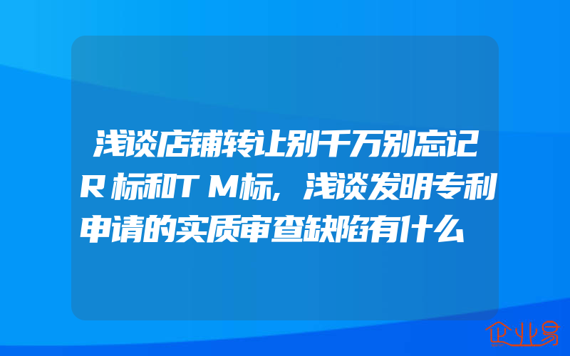 浅谈店铺转让别千万别忘记R标和TM标,浅谈发明专利申请的实质审查缺陷有什么