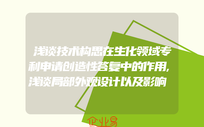 浅谈技术构思在生化领域专利申请创造性答复中的作用,浅谈局部外观设计以及影响