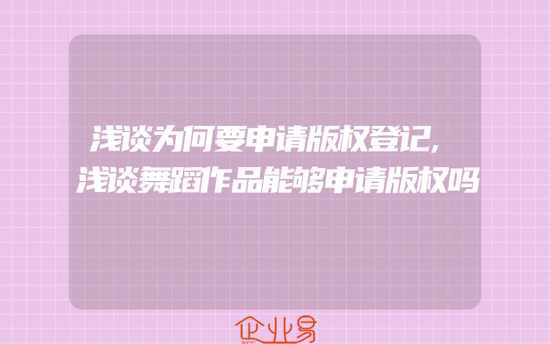 浅谈为何要申请版权登记,浅谈舞蹈作品能够申请版权吗