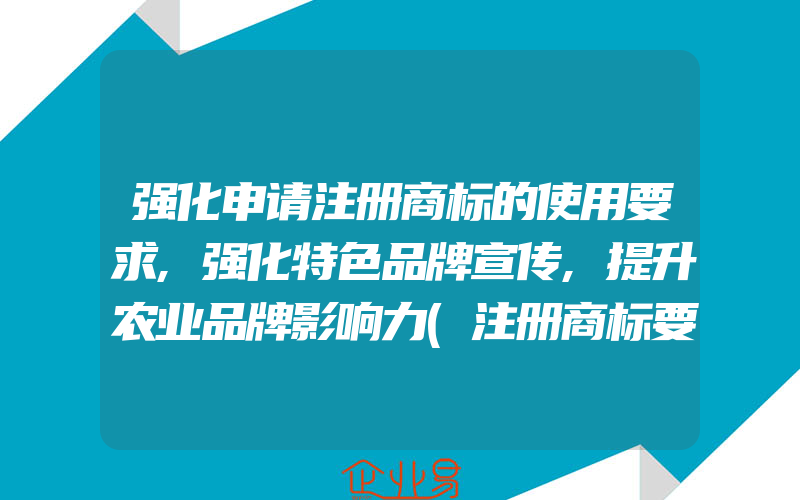 强化申请注册商标的使用要求,强化特色品牌宣传,提升农业品牌影响力(注册商标要注意什么)