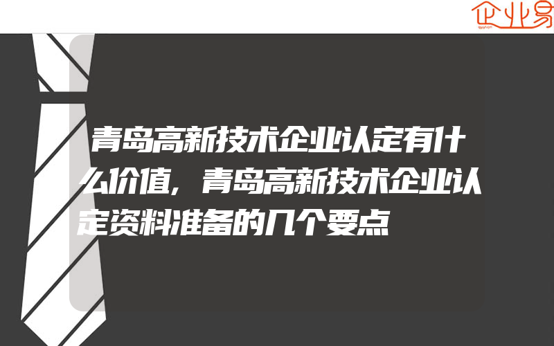 青岛高新技术企业认定有什么价值,青岛高新技术企业认定资料准备的几个要点