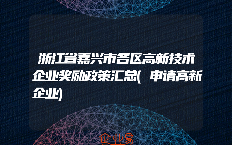 浙江省嘉兴市各区高新技术企业奖励政策汇总(申请高新企业)