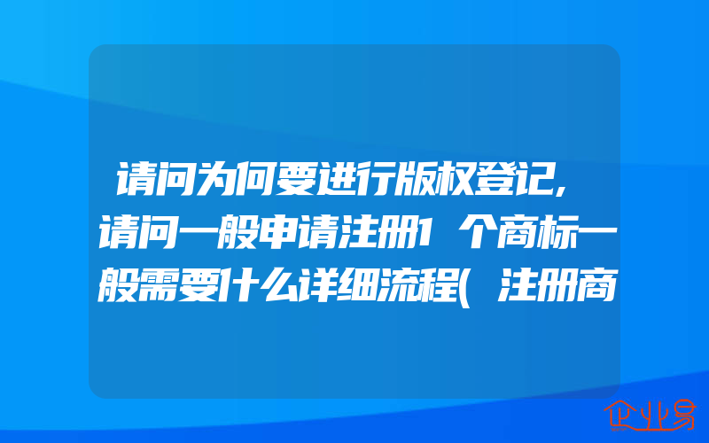 请问为何要进行版权登记,请问一般申请注册1个商标一般需要什么详细流程(注册商标要注意什么)