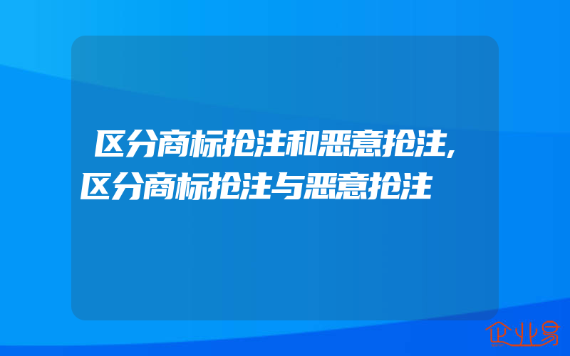 区分商标抢注和恶意抢注,区分商标抢注与恶意抢注