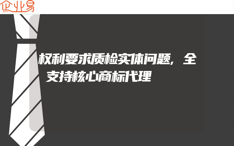 权利要求质检实体问题,全カ支持核心商标代理