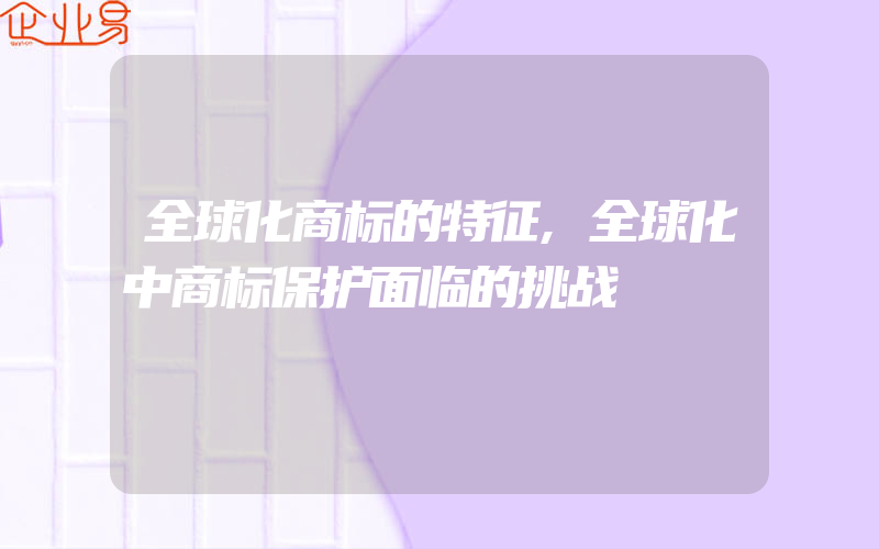 全球化商标的特征,全球化中商标保护面临的挑战