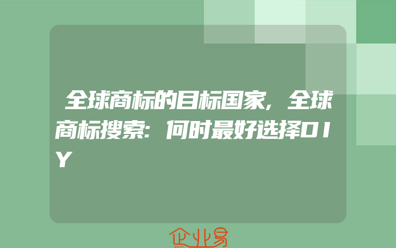 全球商标的目标国家,全球商标搜索:何时最好选择DIY