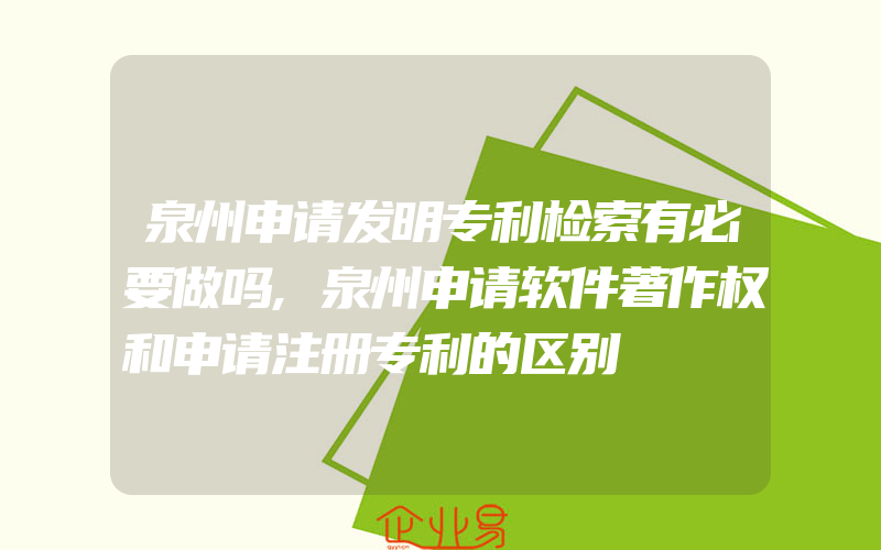 泉州申请发明专利检索有必要做吗,泉州申请软件著作权和申请注册专利的区别