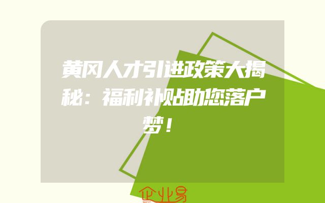 黄冈人才引进政策大揭秘：福利补贴助您落户梦！