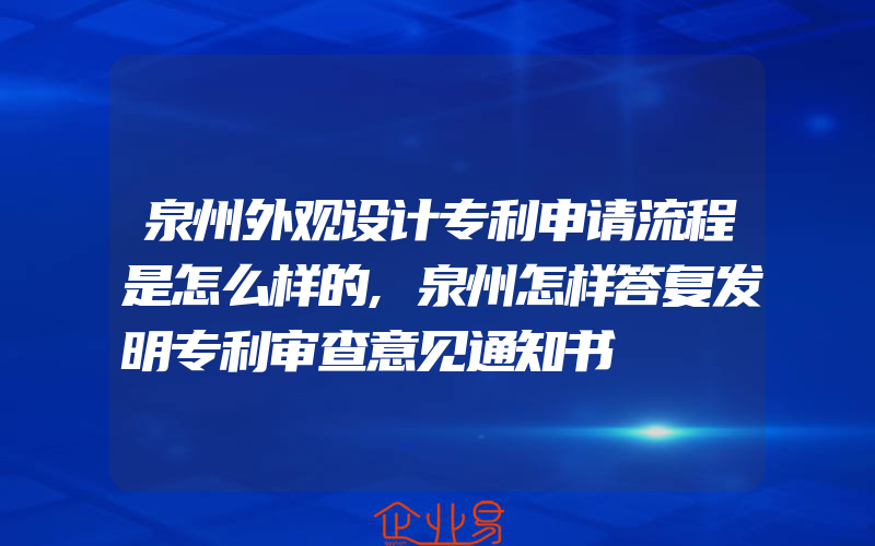 泉州外观设计专利申请流程是怎么样的,泉州怎样答复发明专利审查意见通知书