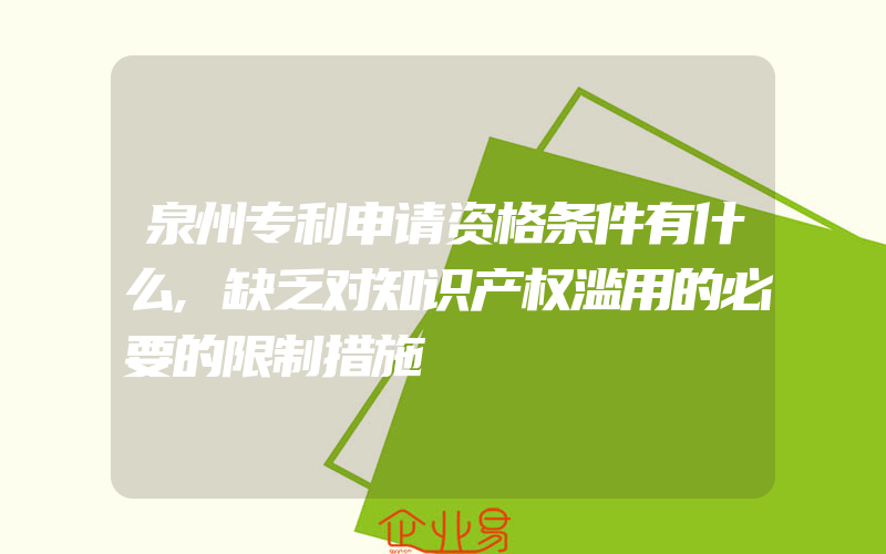 泉州专利申请资格条件有什么,缺乏对知识产权滥用的必要的限制措施