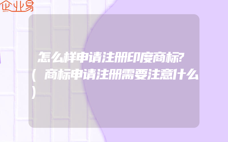 怎么样申请注册印度商标?(商标申请注册需要注意什么)