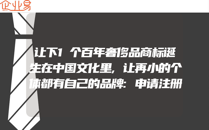 让下1个百年奢侈品商标诞生在中国文化里,让再小的个体都有自己的品牌:申请注册商标一般需要注意的几件事(注册商标要注意什么)