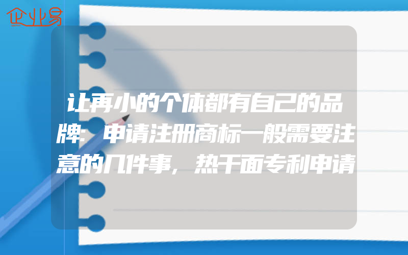 让再小的个体都有自己的品牌:申请注册商标一般需要注意的几件事,热干面专利申请有什么条件(注册商标要注意什么)