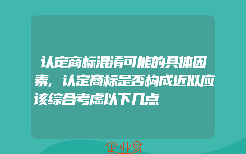 认定商标混淆可能的具体因素,认定商标是否构成近似应该综合考虑以下几点