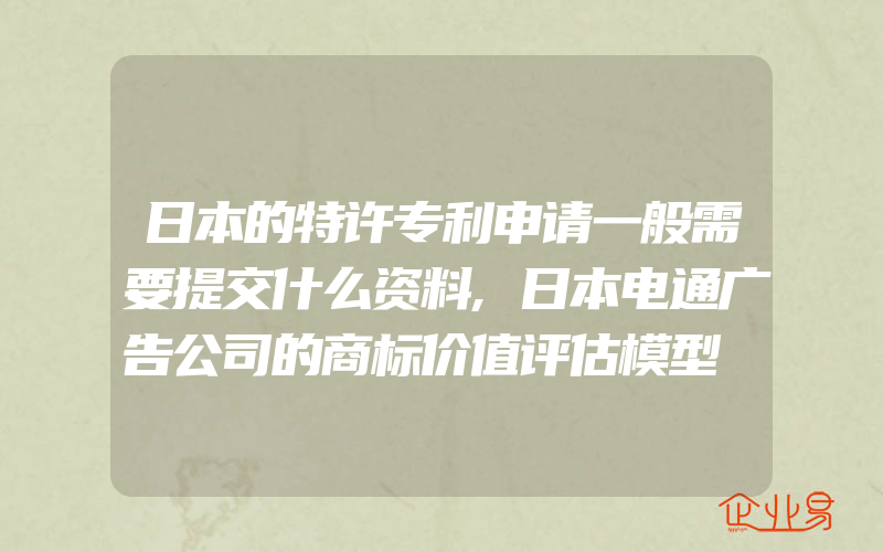 日本的特许专利申请一般需要提交什么资料,日本电通广告公司的商标价值评估模型