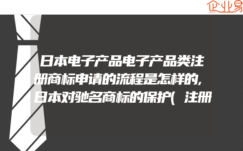 日本电子产品电子产品类注册商标申请的流程是怎样的,日本对驰名商标的保护(注册商标要注意什么)