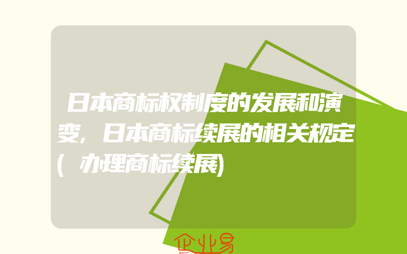 日本商标权制度的发展和演变,日本商标续展的相关规定(办理商标续展)