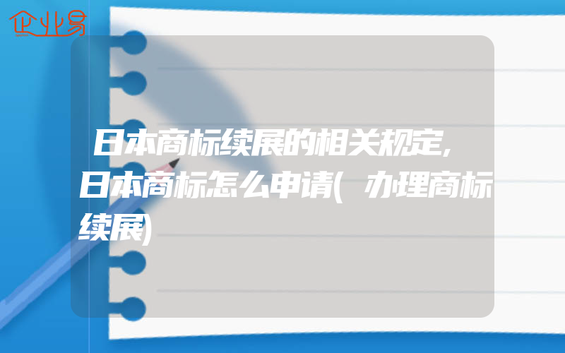 日本商标续展的相关规定,日本商标怎么申请(办理商标续展)