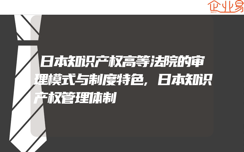 日本知识产权高等法院的审理模式与制度特色,日本知识产权管理体制