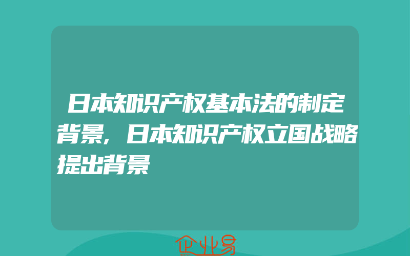 日本知识产权基本法的制定背景,日本知识产权立国战略提出背景
