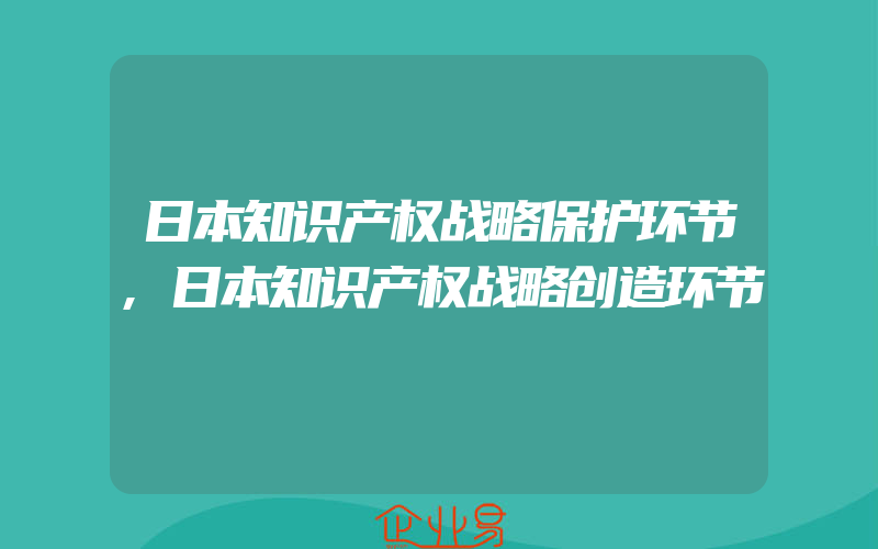 日本知识产权战略保护环节,日本知识产权战略创造环节