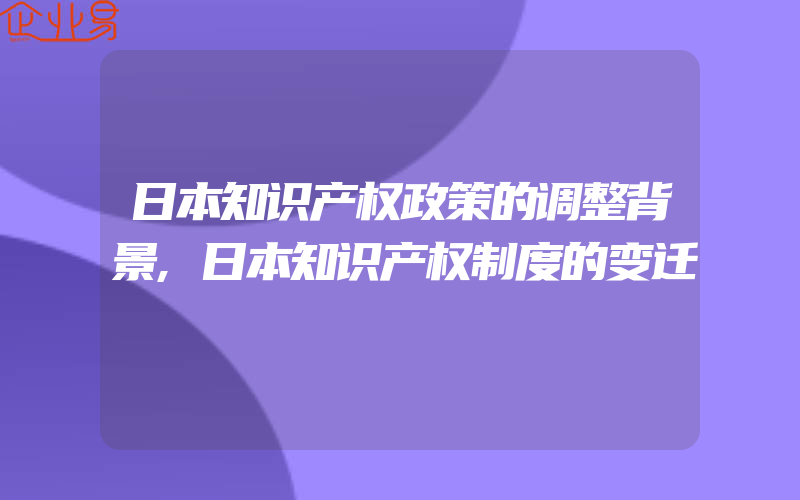 日本知识产权政策的调整背景,日本知识产权制度的变迁