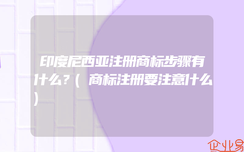 印度尼西亚注册商标步骤有什么？(商标注册要注意什么)