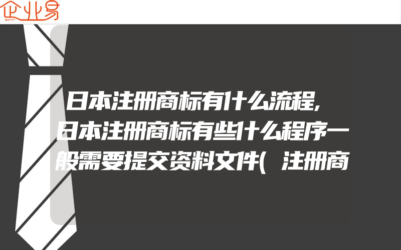 日本注册商标有什么流程,日本注册商标有些什么程序一般需要提交资料文件(注册商标要注意什么)