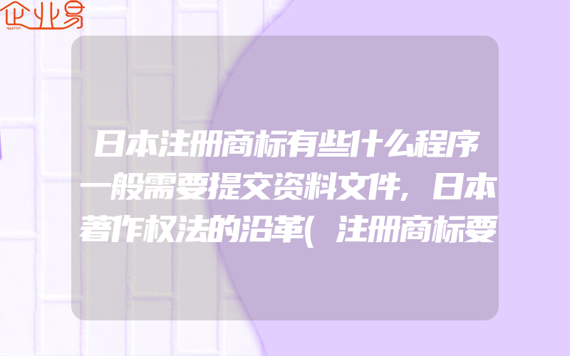 日本注册商标有些什么程序一般需要提交资料文件,日本著作权法的沿革(注册商标要注意什么)