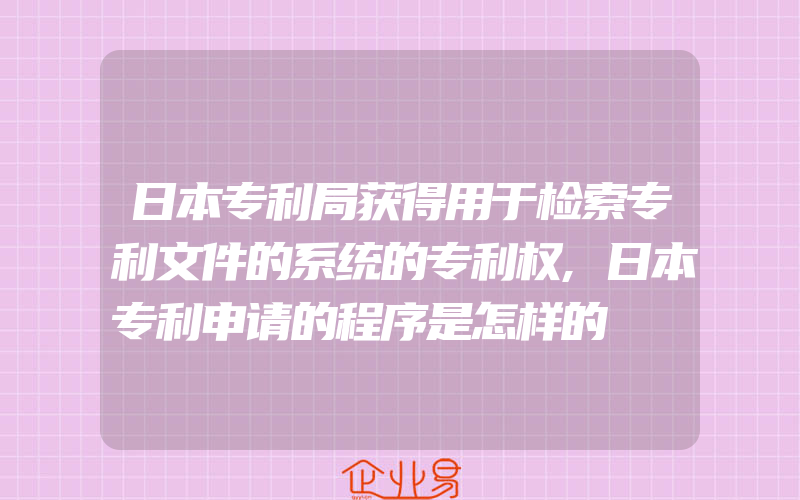 日本专利局获得用于检索专利文件的系统的专利权,日本专利申请的程序是怎样的