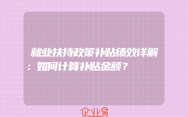 就业扶持政策补贴绩效详解：如何计算补贴金额？