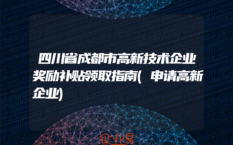 四川省成都市高新技术企业奖励补贴领取指南(申请高新企业)