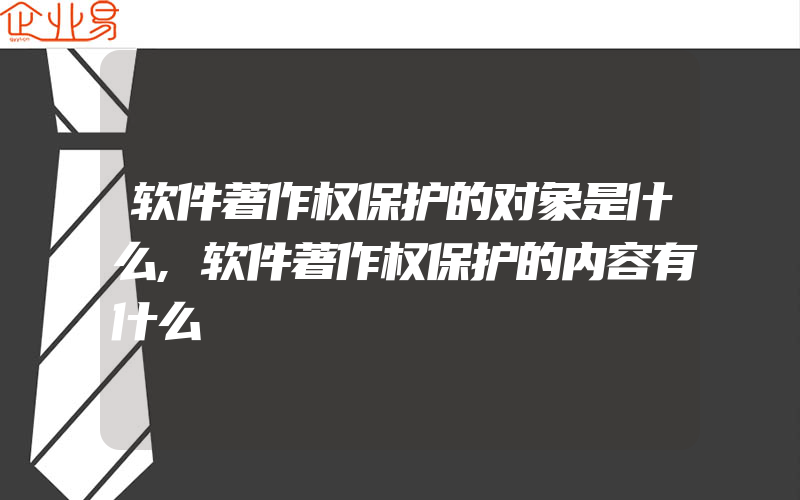 软件著作权保护的对象是什么,软件著作权保护的内容有什么