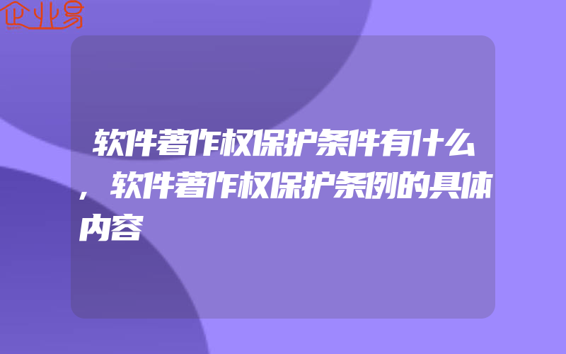 软件著作权保护条件有什么,软件著作权保护条例的具体内容