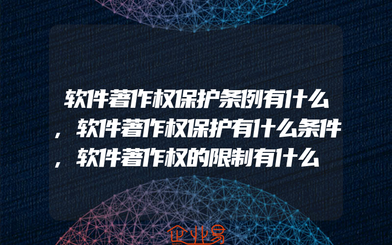 软件著作权保护条例有什么,软件著作权保护有什么条件,软件著作权的限制有什么