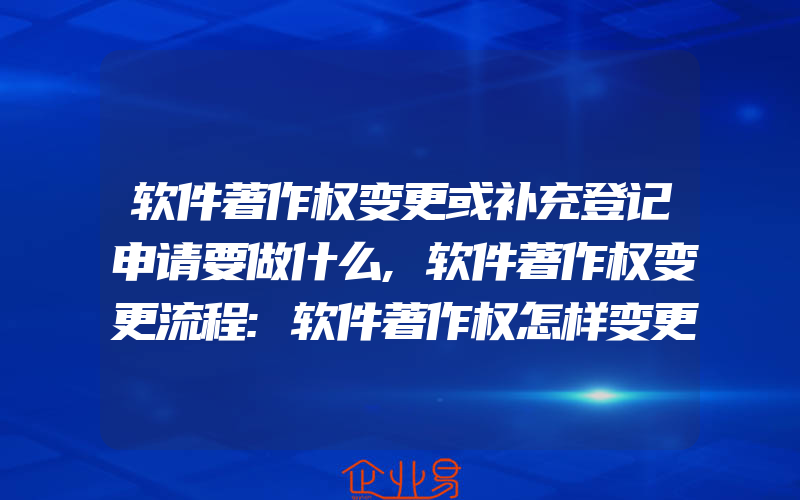 软件著作权变更或补充登记申请要做什么,软件著作权变更流程:软件著作权怎样变更流程