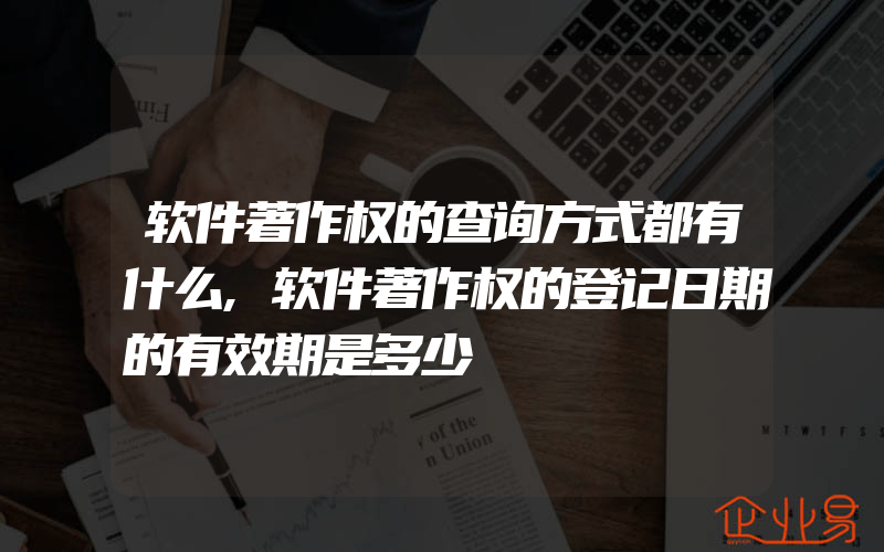 软件著作权的查询方式都有什么,软件著作权的登记日期的有效期是多少