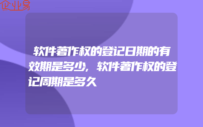 软件著作权的登记日期的有效期是多少,软件著作权的登记周期是多久