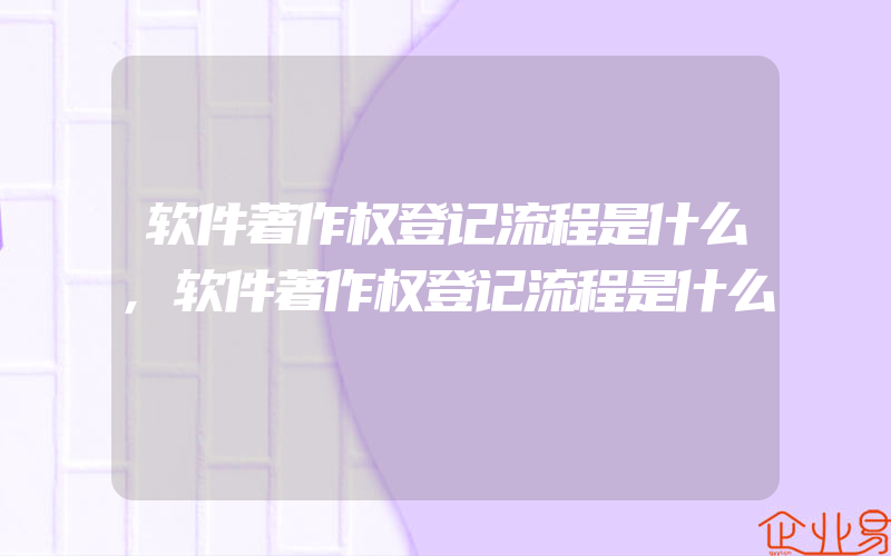 软件著作权登记流程是什么,软件著作权登记流程是什么