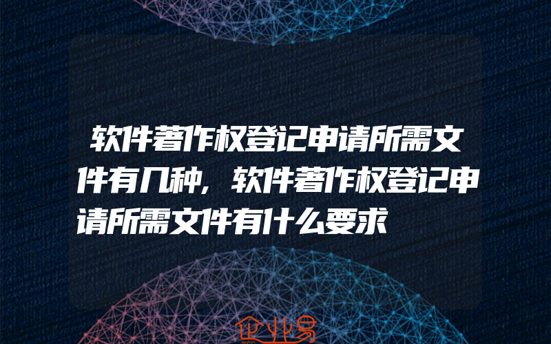 软件著作权登记申请所需文件有几种,软件著作权登记申请所需文件有什么要求