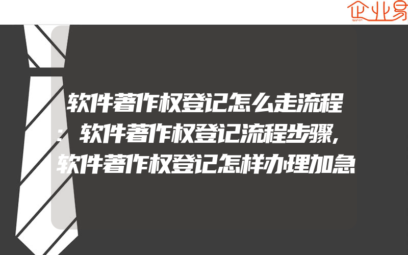 软件著作权登记怎么走流程:软件著作权登记流程步骤,软件著作权登记怎样办理加急,软件著作权申请加急多少钱