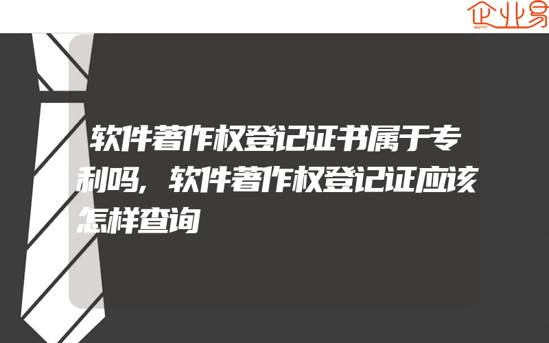 软件著作权登记证书属于专利吗,软件著作权登记证应该怎样查询