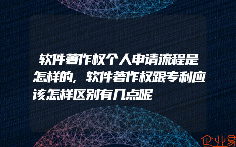 软件著作权个人申请流程是怎样的,软件著作权跟专利应该怎样区别有几点呢