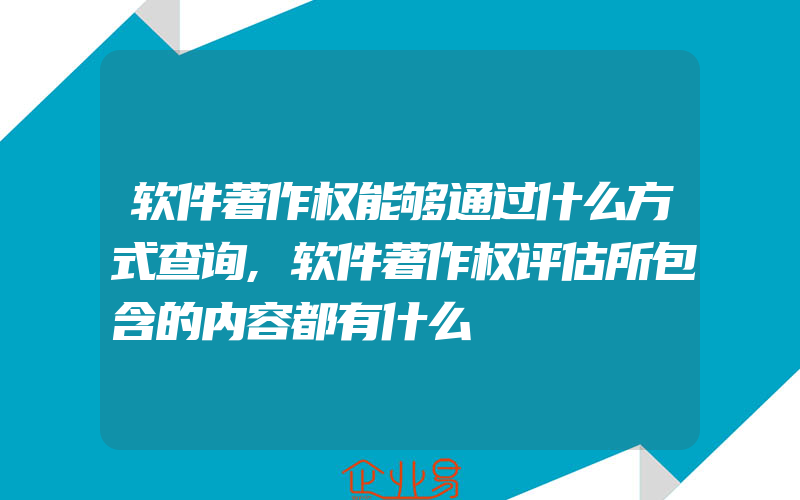 软件著作权能够通过什么方式查询,软件著作权评估所包含的内容都有什么