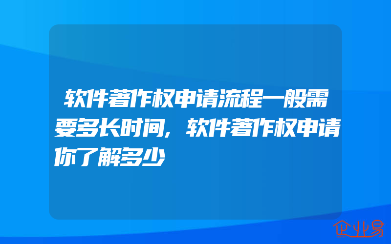 软件著作权申请流程一般需要多长时间,软件著作权申请你了解多少