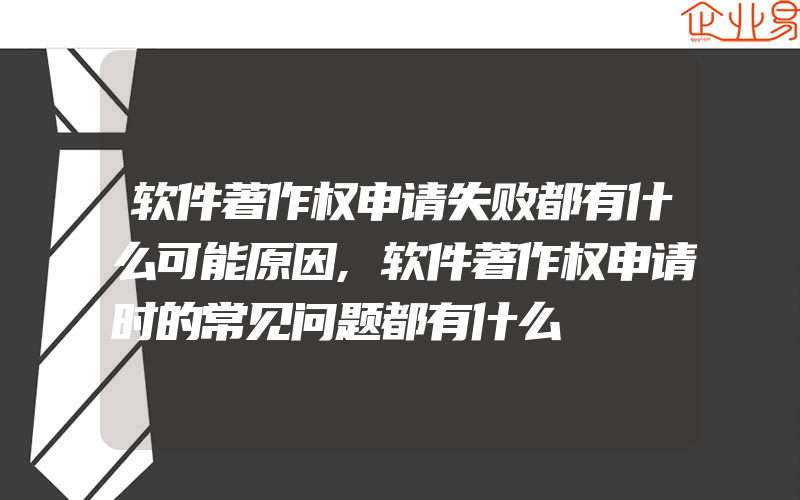 软件著作权申请失败都有什么可能原因,软件著作权申请时的常见问题都有什么