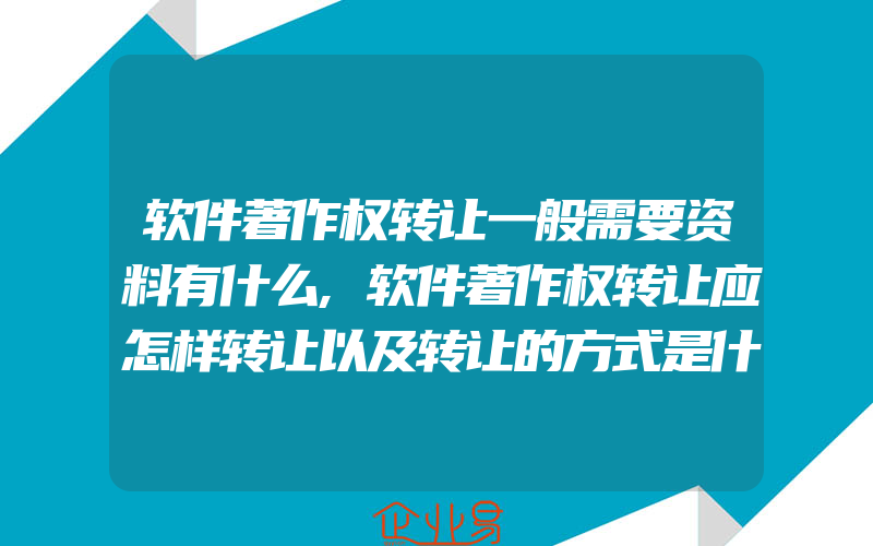 软件著作权转让一般需要资料有什么,软件著作权转让应怎样转让以及转让的方式是什么样的