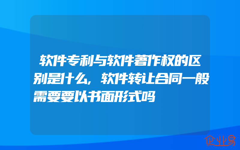 软件专利与软件著作权的区别是什么,软件转让合同一般需要要以书面形式吗