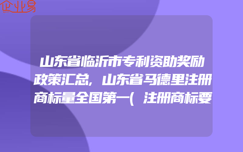 山东省临沂市专利资助奖励政策汇总,山东省马德里注册商标量全国第一(注册商标要注意什么)